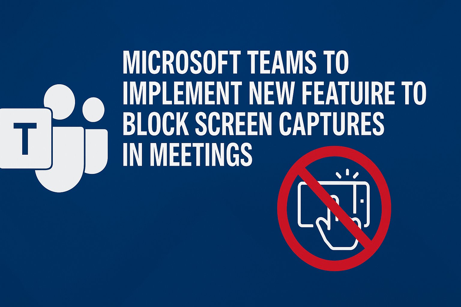 Microsoft Teams to Implement New Feature to Block Screen Captures in Meetings